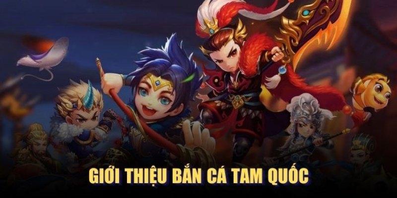 Một số thông tin về siêu phẩm bắn cá Tam Quốc