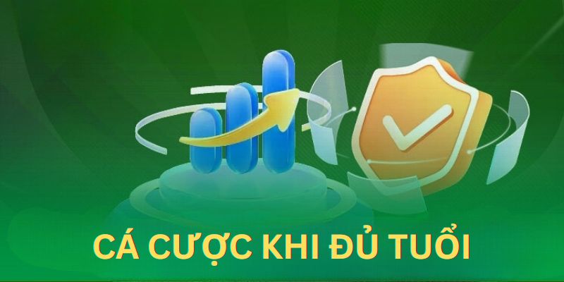 Cá cược khi đủ tuổi là chính sách chơi có trách nhiệm bạn cần tuân thủ