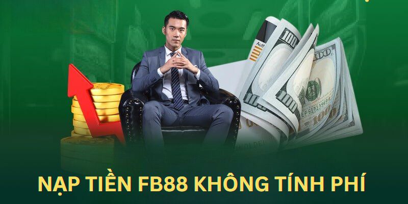 Nạp tiền FB88 không tính bất kỳ khoản phí nào của khách hàng