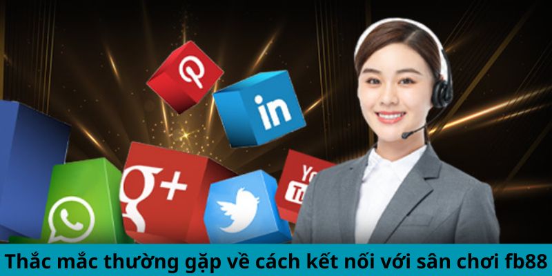 Thắc mắc thường gặp về cách kết nối với sân chơi fb88